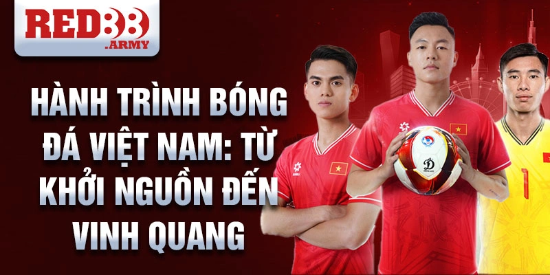 Hành trình bóng đá Việt Nam: từ khởi nguồn đến vinh quang