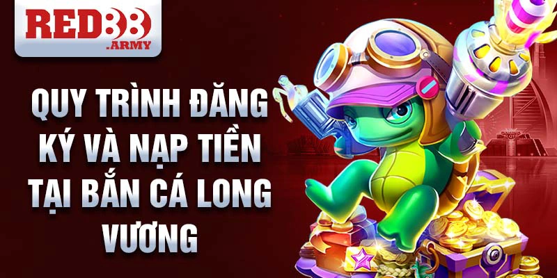 Quy trình đăng ký và nạp tiền tại bắn cá long vương 