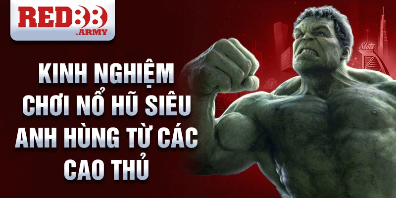 Kinh nghiệm chơi nổ hũ siêu anh hùng từ các cao thủ