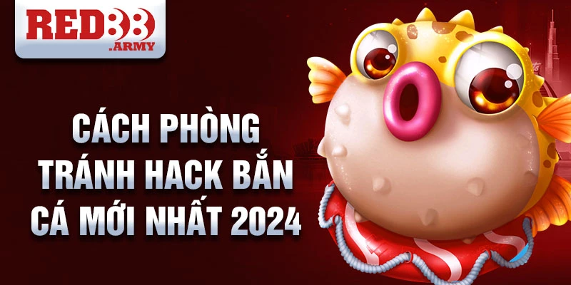 Cách phòng tránh hack bắn cá mới nhất 2024