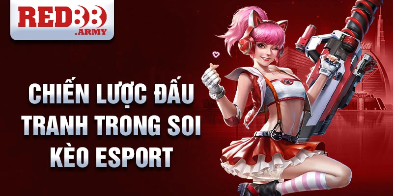 Chiến lược đấu tranh trong soi kèo Esport