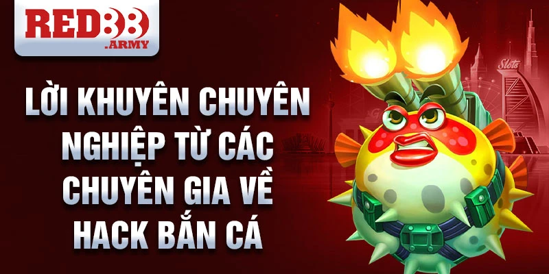 Lời khuyên chuyên nghiệp từ các chuyên gia về hack bắn cá